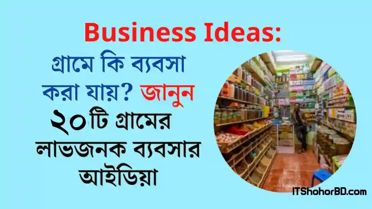 গ্রাম থেকে কি ধরনের ব্যবসা করা সম্ভব? ২০টি গ্রামের ব্যবসার আইডিয়া