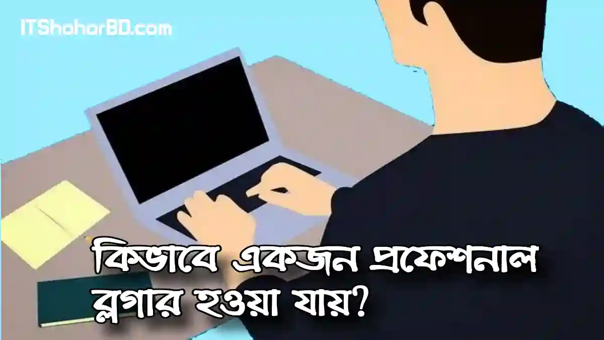 একজন প্রফেশনাল ব্লগার কিভাবে হওয়া যায়? (সম্পূর্ণ গাইডলাইন)