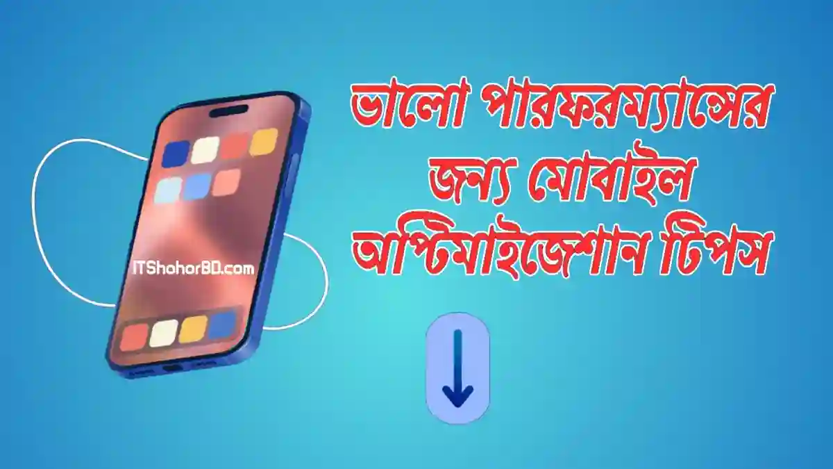 কিভাবে অপ্টিমাইজ করলে স্মার্টফোনের পারফরম্যান্স বৃদ্ধি পাবে?