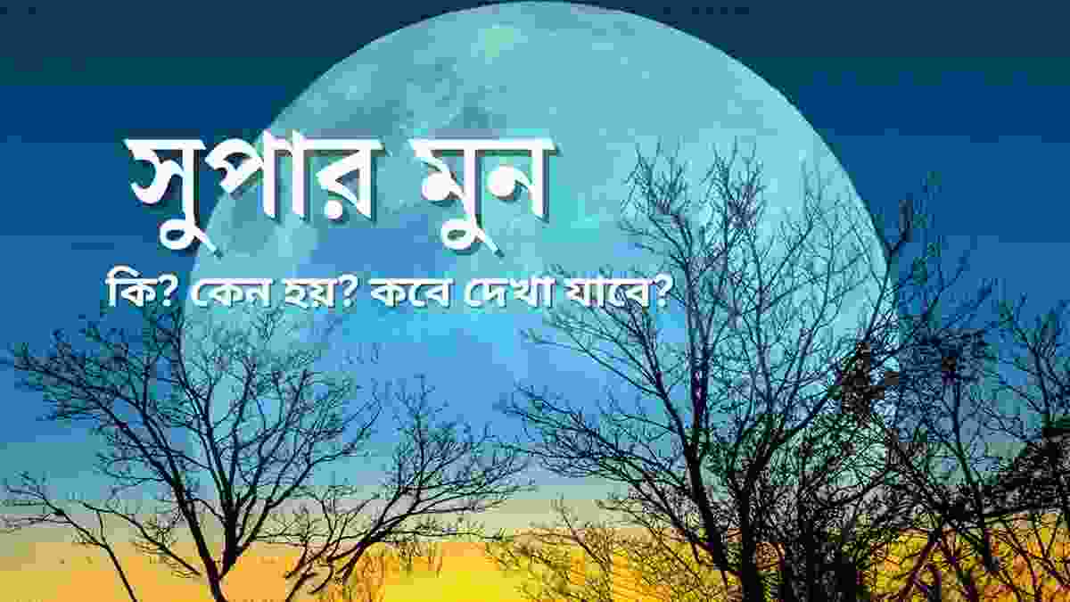 সুপার মুন কি,কেন হয় এবং কবে দেখা যাবে
