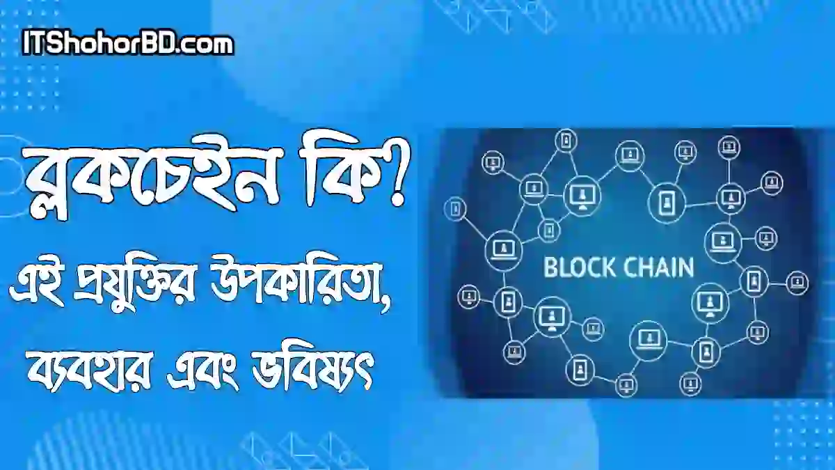 ব্লকচেইন কি? এই প্রযুক্তির উপকারিতা, ব্যবহার এবং ভবিষ্যৎ সম্পর্কে জানুন