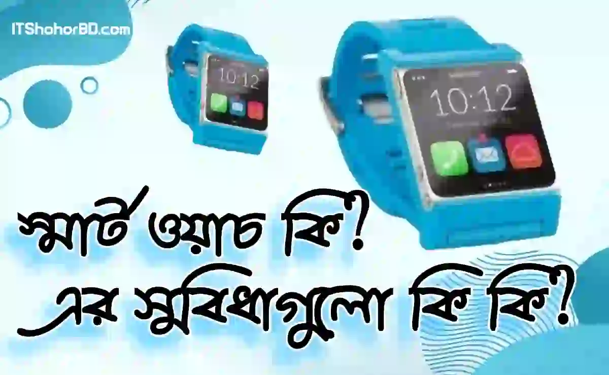 স্মার্ট ওয়াচ কি? স্মার্ট ঘড়ির সুবিধা গুলো কি কি?